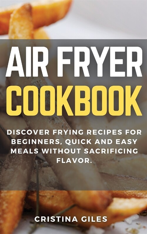 Air Fryer Cookbook: Discover Frying Recipes for Beginners, quick and easy meals without sacrificing flavor. (Hardcover)