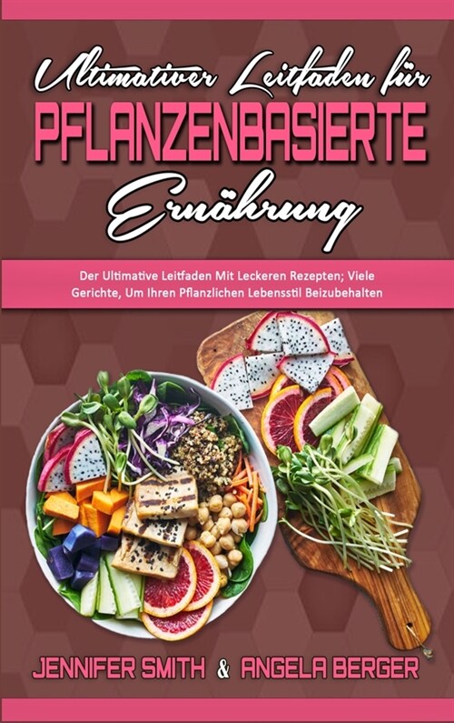 Ultimativer Leitfaden F? Pflanzenbasierte Ern?rung: Der Ultimative Leitfaden Mit Leckeren Rezepten; Viele Gerichte, Um Ihren Pflanzlichen Lebensstil (Hardcover)