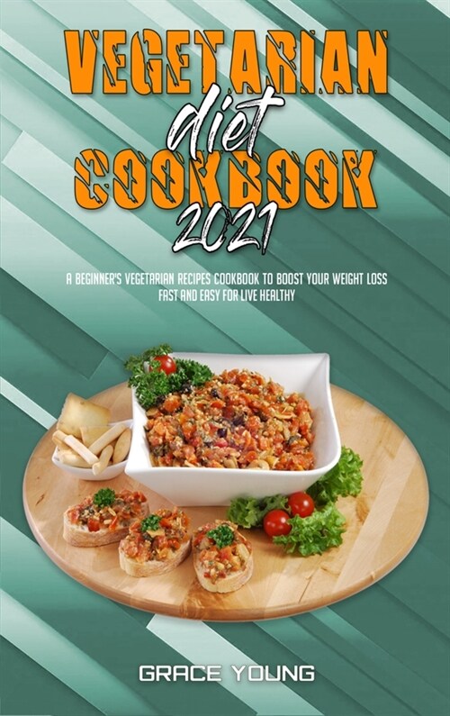 Vegetarian Diet Cookbook 2021: A Beginners Vegetarian Recipes Cookbook To Boost Your Weight Loss Fast and Easy For Live Healthy (Hardcover)