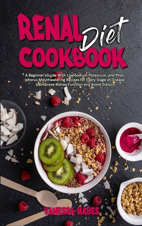 Renal Diet Cookbook: A Beginners Guide With Low Sodium Potassium, and Phosphorus Mouthwatering Recipes for Every Stage of Disease to Impro (Hardcover)