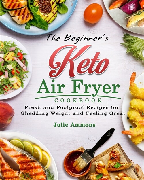 The Beginners Keto Air Fryer Cookbook: Fresh and Foolproof Recipes for Shedding Weight and Feeling Great (Paperback)