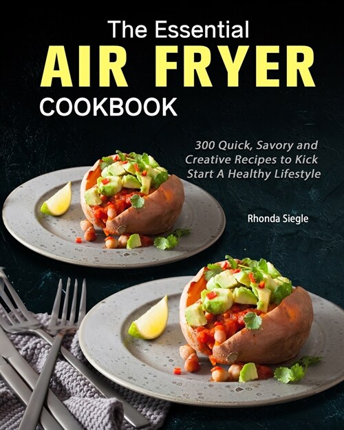 The Essential Air Fryer Cookbook: 300 Quick, Savory and Creative Recipes to Kick Start A Healthy Lifestyle (Paperback)