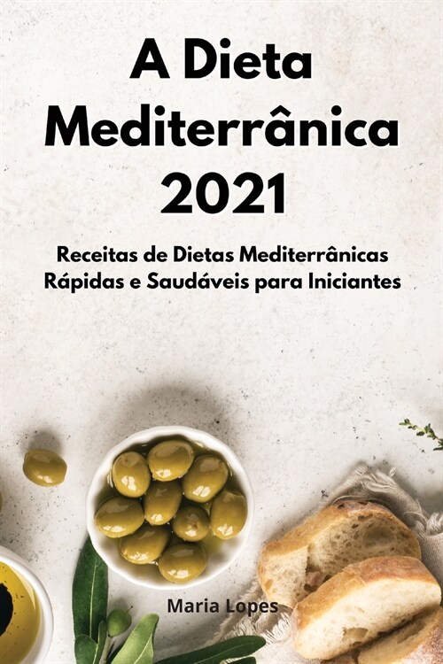 A Dieta Mediterr?ica 2021: Receitas de Dietas Mediterr?icas R?idas e Saud?eis para Iniciantes. Mediterranean Cookbook (Portuguese Edition) (Paperback)