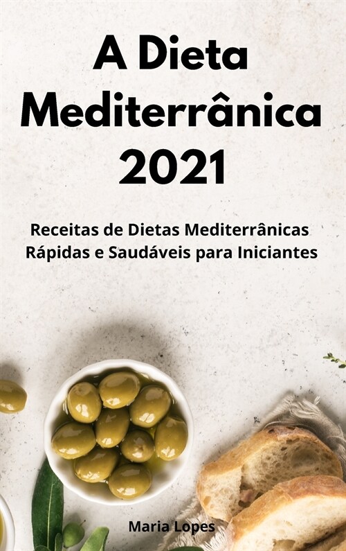 A Dieta Mediterr?ica 2021: Receitas de Dietas Mediterr?icas R?idas e Saud?eis para Iniciantes. Mediterranean Cookbook (Portuguese Edition) (Hardcover)