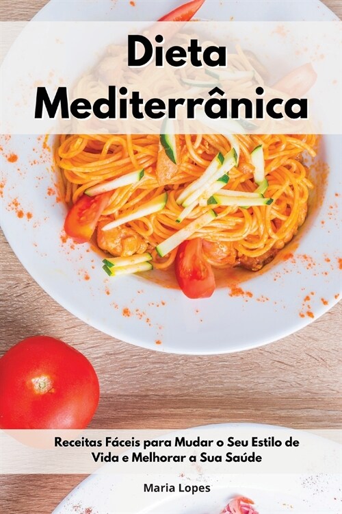 Dieta Mediterr?ica: Receitas F?eis para Mudar o Seu Estilo de Vida e Melhorar a Sua Sa?e. Mediterranean Recipes (Portuguese Edition) (Paperback)