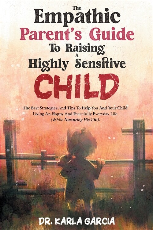 The Empathic Parents Guide to Raising a Highly Sensitive Child: The Best Strategies And Tips To Help You And Your Child Living An Happy And Peacefull (Paperback)