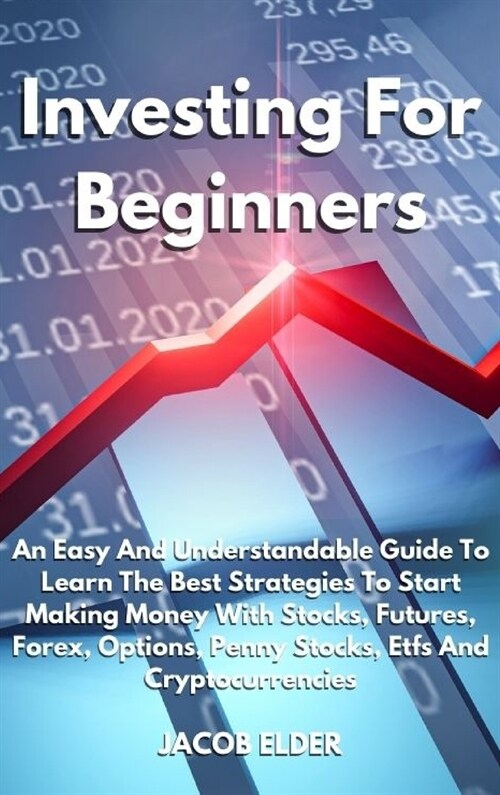 Investing For Beginners: An Easy And Understandable Guide To Learn The Best Strategies To Start Making Money With Stocks, Futures, Forex, Optio (Hardcover)