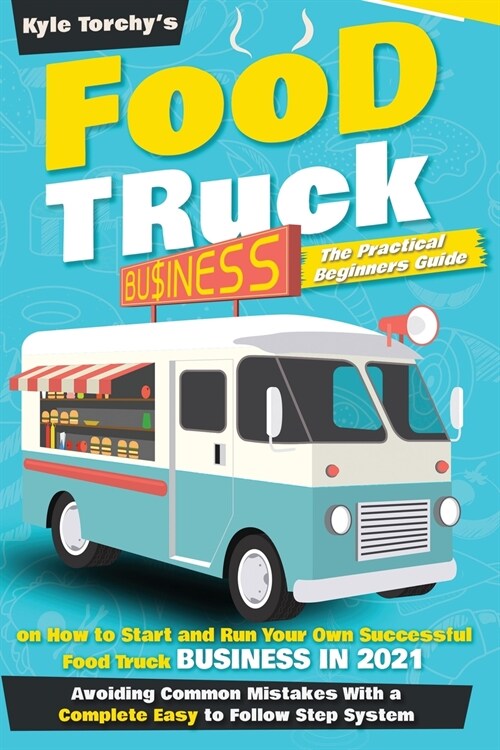 Food Truck Business: The Beginners Guide on How to Start and Run Your Own Successful Food Truck Business, With an Easy to Follow Step Syst (Paperback)