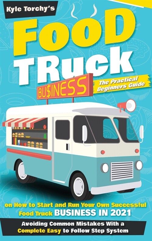 Food Truck Business: The Practical Beginners Guide on How to Star and Run Your Own Successful Food Truck Business in 2021, Avoiding Common (Hardcover)