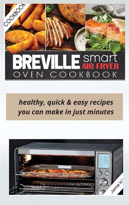 Breville Smart Air Fryer Oven Cookbook: Healthy, Quick & Easy Recipes You Can Make in Just Minutes (Hardcover)