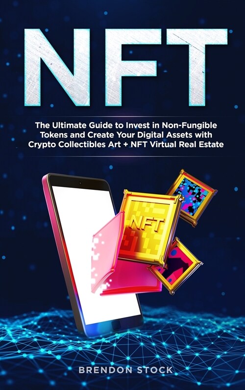 Nft: The Ultimate Guide to Invest in Non-Fungible Tokens and Create Your Digital Assets with Crypto Collectibles Art + NFT (Hardcover)