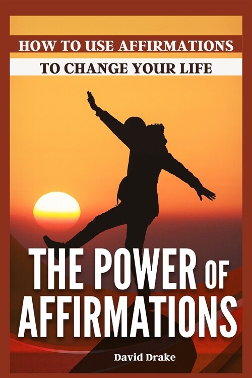 The Power of Affirmations: How to Use Affirmations to Change Your Life (Paperback)