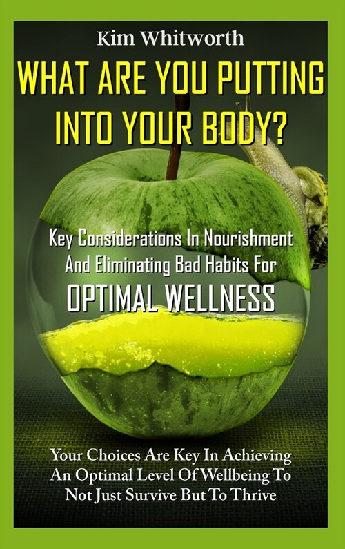 What Are You Putting into Your Body?: Key Considerations in Nourishment and Eliminating Bad Habits for Optimal Wellness. (Hardcover)