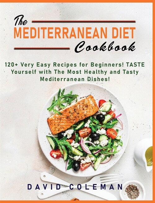 The Mediterranean Diet Cookbook: 120+ Very Easy Recipes for Beginners! TASTE Yourself with The Most Healthy and Tasty Mediterranean Dishes! (Hardcover)