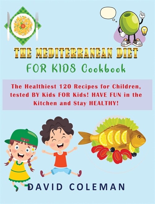 The Mediterranean Diet for Kids Cookbook: The Healthiest 120 Recipes for Children, tested BY Kids FOR Kids! HAVE FUN in the Kitchen and Stay HEALTHY! (Hardcover)