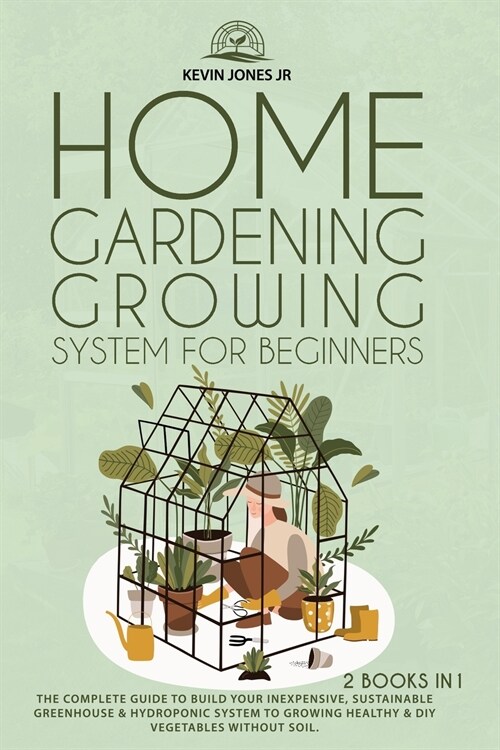 Home Gardening Growing System for Beginners: The Complete Guide to Build Your Inexpensive, Sustainable Greenhouse & Hydroponic System (Paperback)