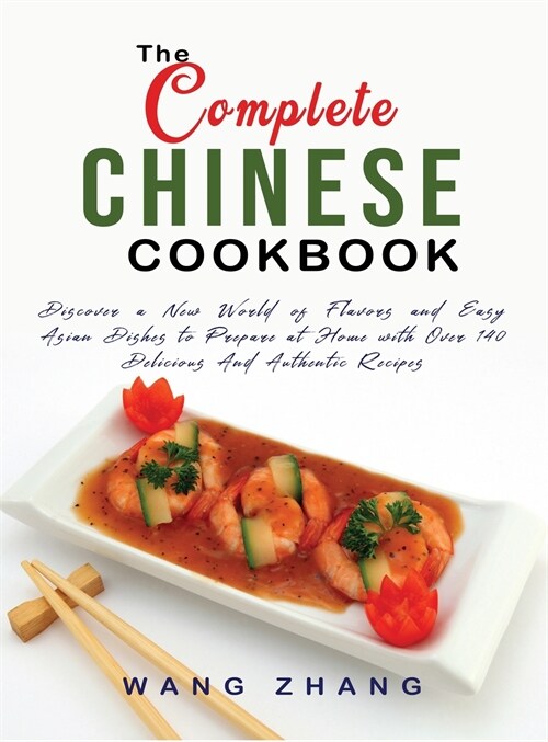 The Complete Chinese Cookbook: Discover a New World of Flavors and Easy Asian Dishes to Prepare at Home with Over 140 Delicious And Authentic Recipes (Hardcover)