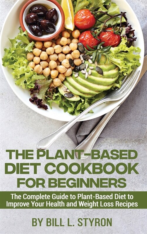 The Plant-Based Diet Cookbook for Beginners: The Complete Guide to Plant-Based Diet to Improve Your Health and Weight Loss Recipes (Hardcover)