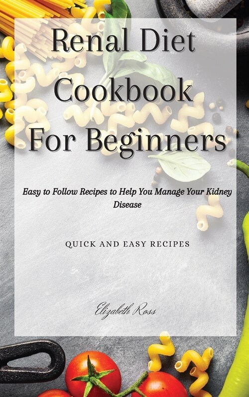 Renal Diet Cookbook For Beginners: Easy to Follow Recipes to Help You Manage Your Kidney Disease (Hardcover)