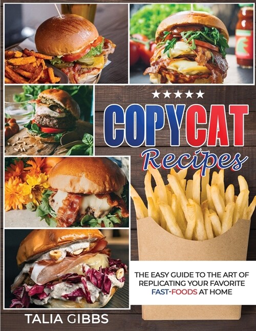 Copycat Recipes: The Easy Guide to the Art of Replicating Your Favorite Fast-Food Recipes at Home (Paperback)