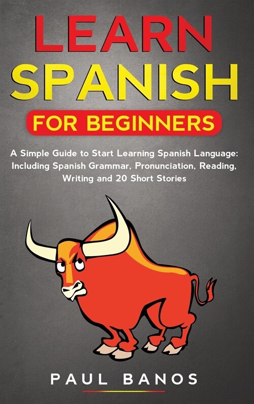 Learn Spanish for Beginners: A Simple Guide to Start Learning Spanish Language: Including Spanish Grammar, Pronunciation, Reading, Writing and 20 S (Hardcover)