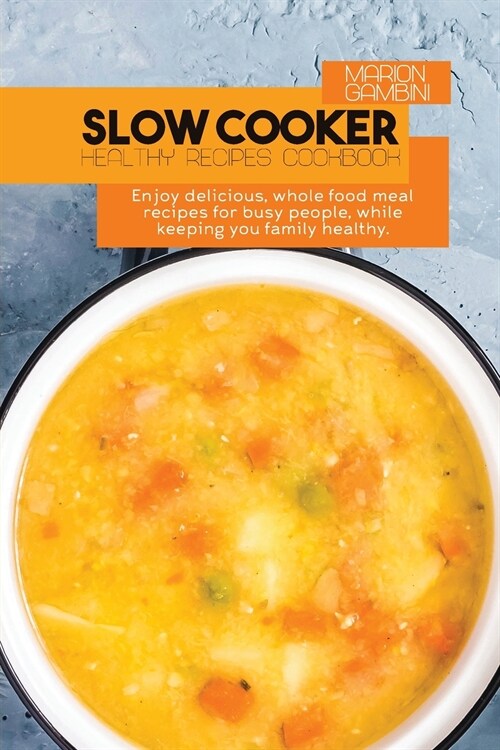 Slow Cooker Healthy Recipes Cookbook: Enjoy delicious, whole food meal recipes for busy people, while keeping you family healthy. (Paperback)