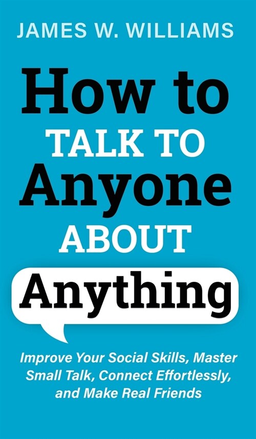 How to Talk to Anyone About Anything: Improve Your Social Skills, Master Small Talk, Connect Effortlessly, and Make Real Friends (Hardcover)