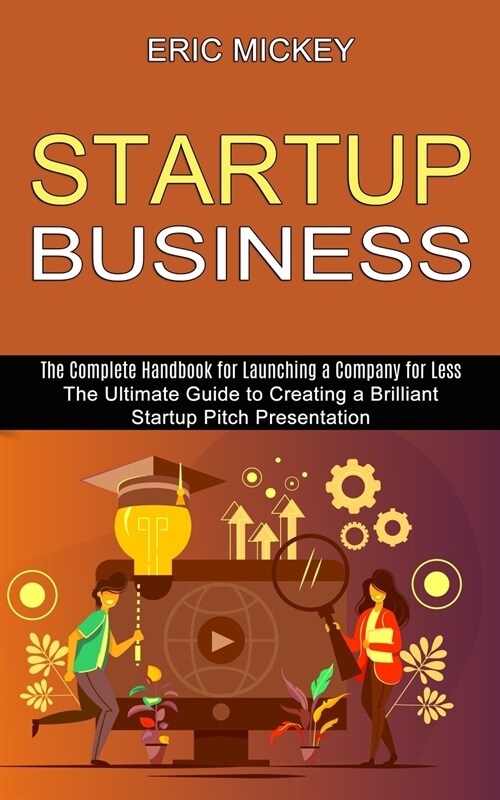 Startup Business: The Ultimate Guide to Creating a Brilliant Lean Startup Pitch Presentation (The Complete Handbook for Launching a Comp (Paperback)