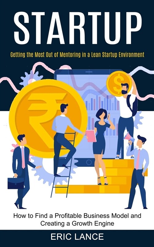 Startup: How to Find a Profitable Business Model and Creating a Growth Engine (Getting the Most Out of Mentoring in a Lean Star (Paperback)