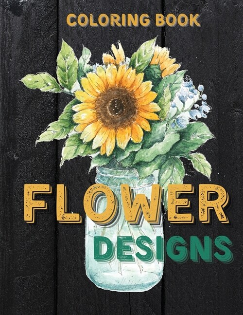 Flower Designs Coloring Book: Adult Coloring Book with Beautiful Realistic Flowers, Bouquets, Vases, Floral Designs, Sunflowers, Leaves, Butterfly, (Paperback)