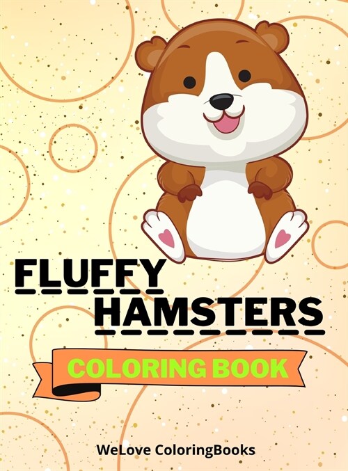 Fluffy Hamsters Coloring Book: Cute Hamsters Coloring Book Adorable Hamsters Coloring Pages for Kids 25 Incredibly Cute and Lovable Hamsters (Hardcover)