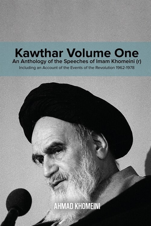 Kawthar Volume One: An Anthology of the Speeches of Imam Khomeini (r) Including an Account of the Events of the Revolution 1962-1978 (Paperback)