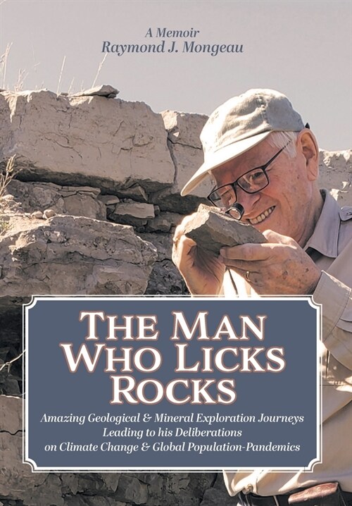 The Man Who Licks Rocks: A Memoir - His Amazing Geological & Mineral Journeys leading to his Deliberations on Climate Change & Global Populatio (Hardcover)