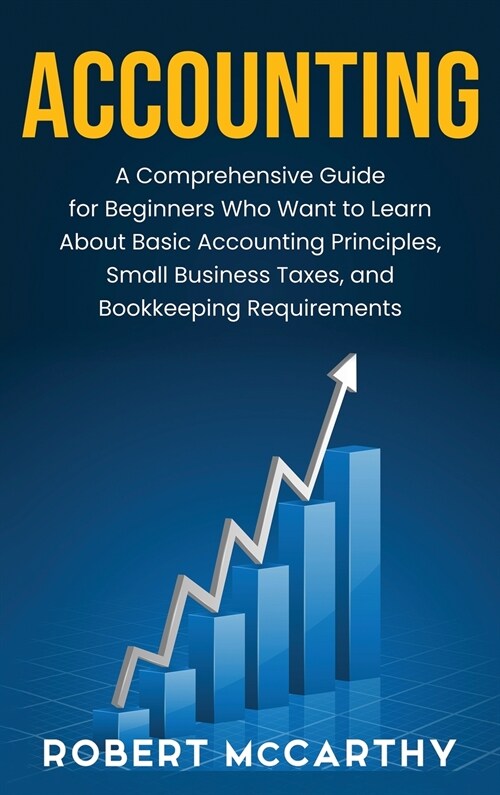 Accounting: A Comprehensive Guide for Beginners Who Want to Learn About Basic Accounting Principles, Small Business Taxes, and Boo (Hardcover)
