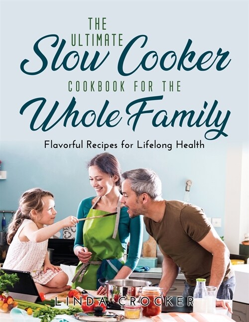 The Ultimate Slow Cooker Cookbook for the Whole Family: Flavorful Recipes for Lifelong Health (Paperback)