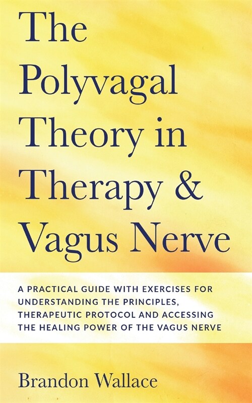 Polyvagal Theory in Therapy and Vagus Nerve: A Guide to Understanding the Principles, Therapeutic Proctocol, Attachment and Practical Exercises for Ac (Paperback)