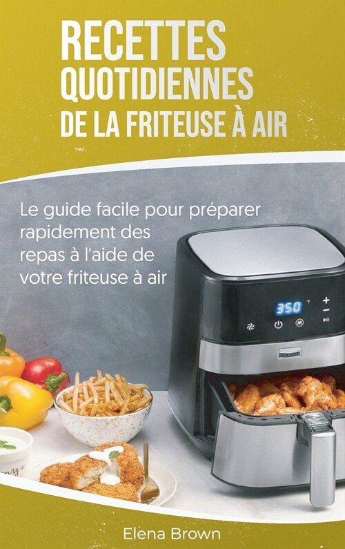 Recettes quotidiennes de la friteuse ?air: Le guide facile pour pr?arer rapidement des repas ?laide de votre friteuse ?air - Air Fryer Everyday R (Hardcover)