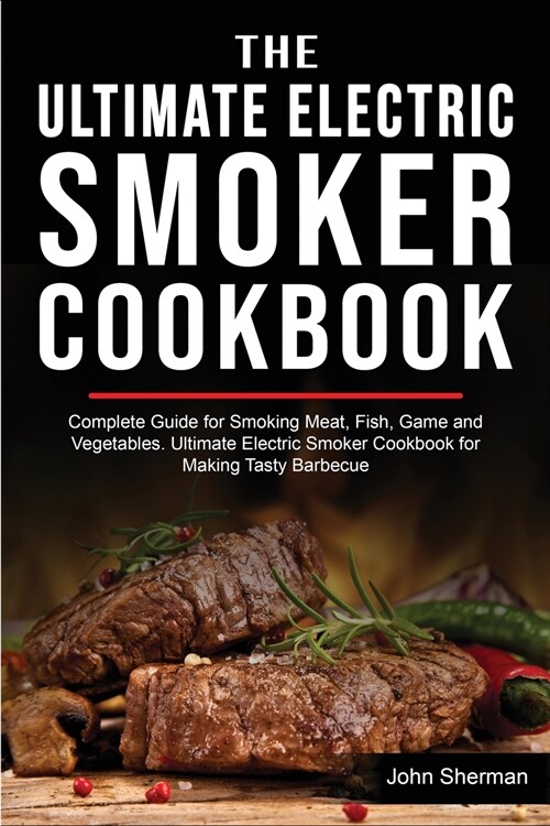 The Ultimate Electric Smoker Cookbook: Complete Guide for Smoking Meat, Fish, Game and Vegetables. Ultimate Electric Smoker Cookbook for Making Tasty (Paperback)