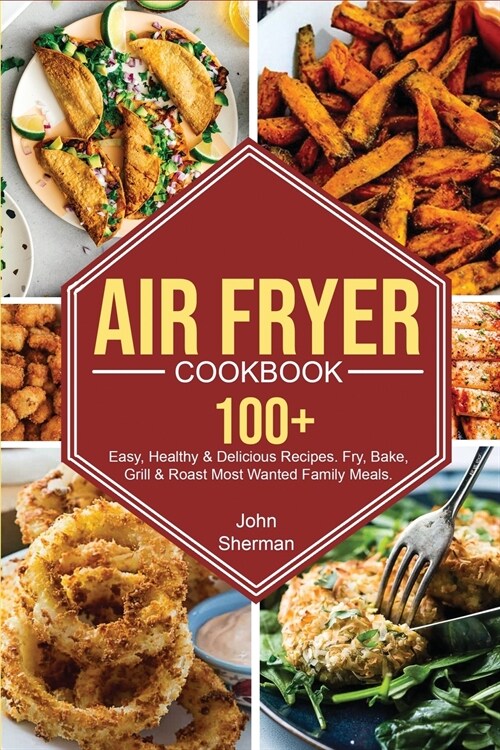 Air Fryer Cookbook: 100+ Easy, Healthy & Delicious Recipes. Fry, Bake, Grill & Roast Most Wanted Family Meals. (Paperback)