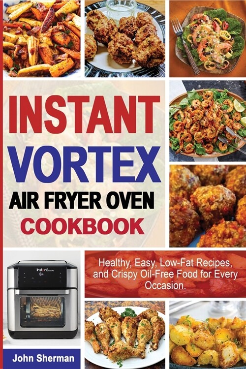 Instant Vortex Air Fryer Oven Cookbook: Healthy, Easy, Low-Fat Recipes, and Crispy Oil-Free Food for Every Occasion. (Paperback)