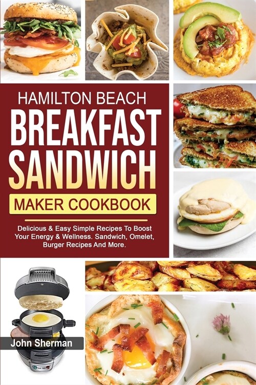 Hamilton Beach Breakfast Sandwich Maker Cookbook: Delicious & Easy Simple Recipes To Boost Your Energy & Wellness. Sandwich, Omelet, Burger Recipes An (Paperback)