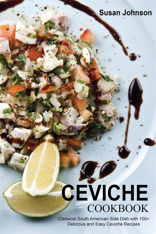 Ceviche Cookbook: Classical South American Side Dish with 100+ Delicious and Easy Ceviche Recipes (Paperback)