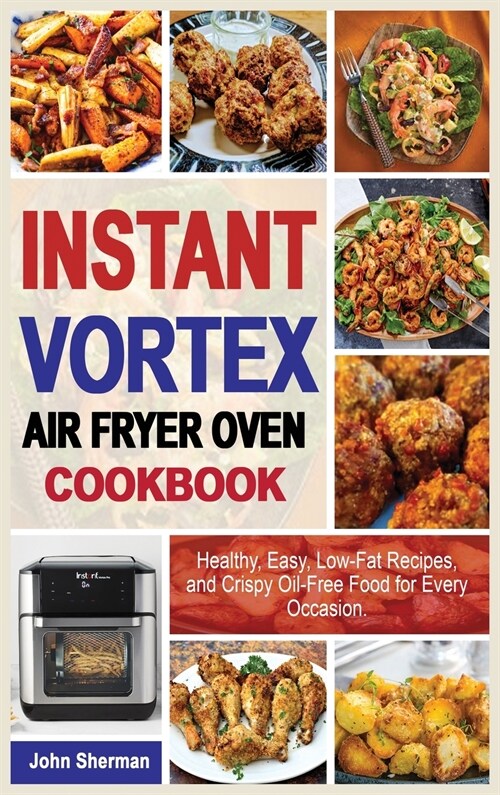 Instant Vortex Air Fryer Oven Cookbook: Healthy, Easy, Low-Fat Recipes, and Crispy Oil-Free Food for Every Occasion. (Hardcover)