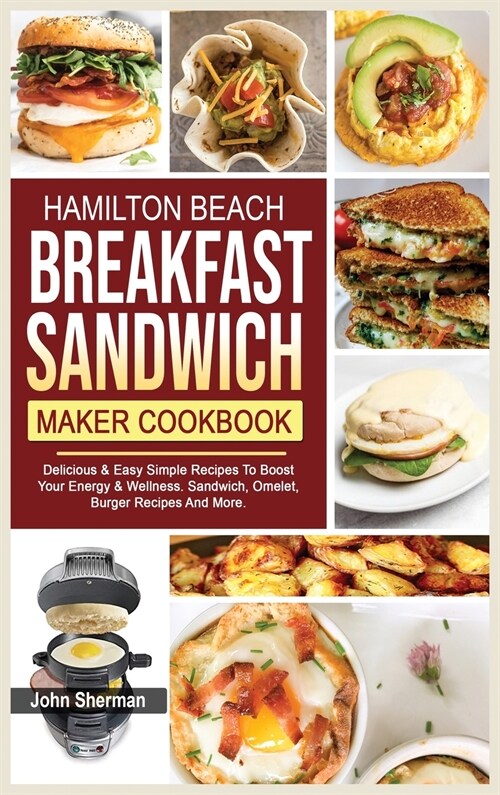 Hamilton Beach Breakfast Sandwich Maker Cookbook: Delicious & Easy Simple Recipes To Boost Your Energy & Wellness. Sandwich, Omelet, Burger Recipes An (Hardcover)