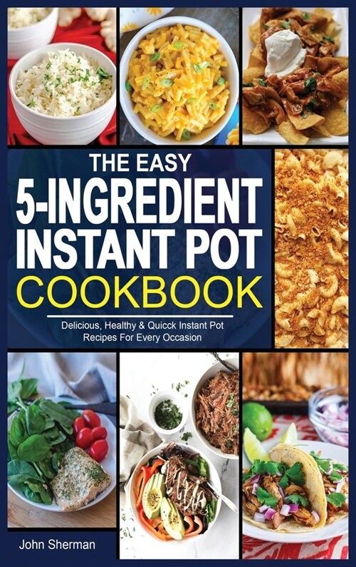 The Easy 5-Ingredient Instant Pot Cookbook: Delicious, Healthy & Quicck Instant Pot Recipes For Every Occasion. (Hardcover)