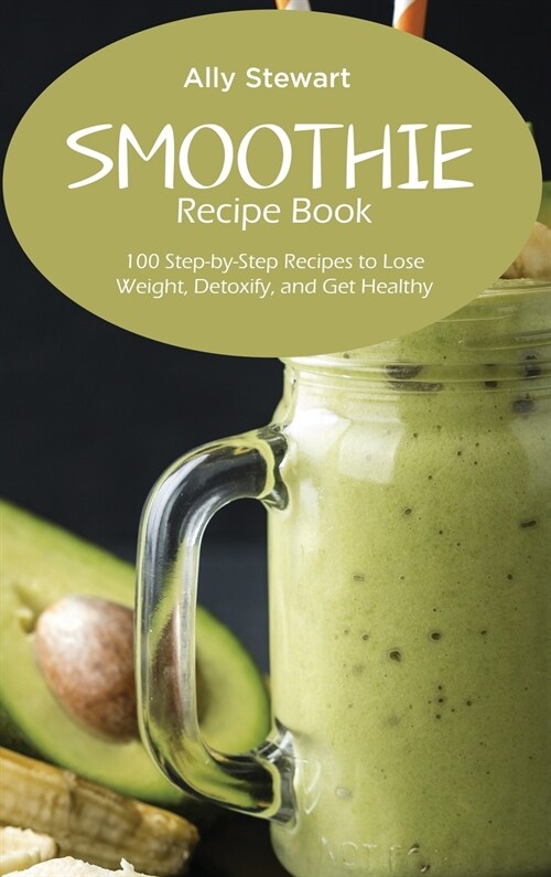 Smoothie Recipe Book: 100 Step-by-Step Recipes to Lose Weight, Detoxify, and Get Healthy (Hardcover)