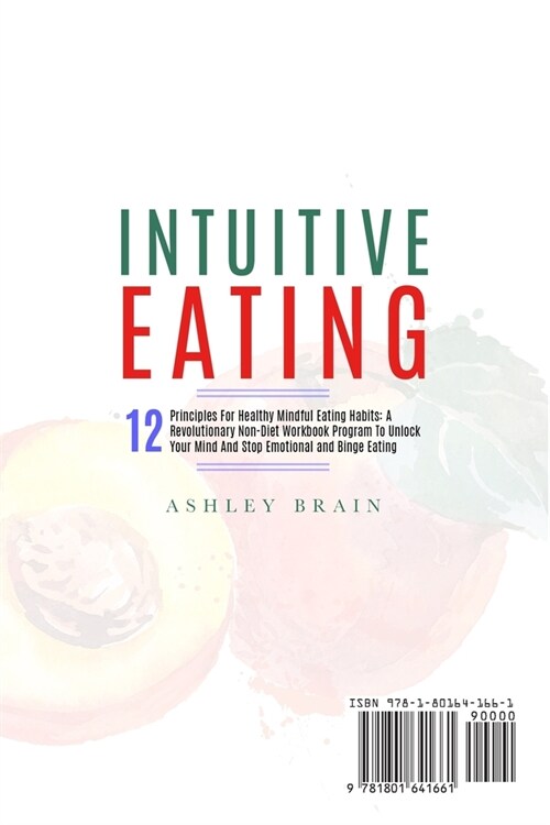 Intuitive Eating: 12 Principles For Healthy Mindful Eating Habits: A Revolutionary Non-Diet Workbook Program To Unlock Your Mind And Sto (Paperback)