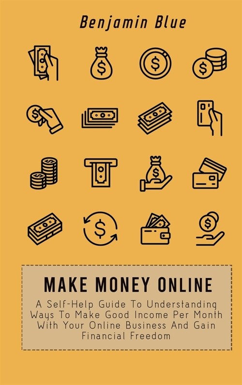 Make Money Online: A Self-Help Guide To Understanding Ways To Make Good Income Per Month With Your Online Business And Gain Financial Fre (Hardcover)
