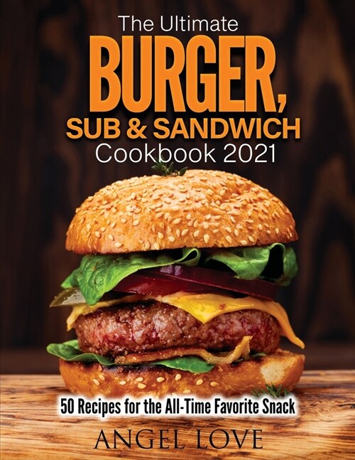 The Ultimate Burger, Sub & Sandwich Cookbook 2021: 50 Recipes for the All-Time Favorite Snack (Paperback)