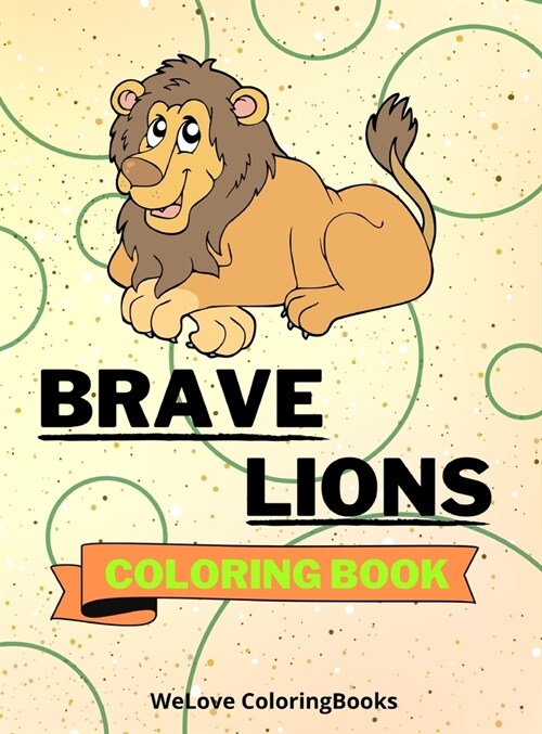 Brave Lions Coloring Book: Cute Lions Coloring Book Adorable Lions Coloring Pages for Kids 25 Incredibly Cute and Lovable Lions (Hardcover)